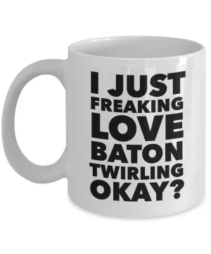 Baton Twirler Gifts I Just Freaking Love Baton Twirling Okay Funny Mug Ceramic Coffee Cup