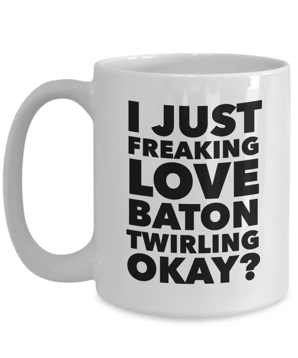 Baton Twirler Gifts I Just Freaking Love Baton Twirling Okay Funny Mug Ceramic Coffee Cup
