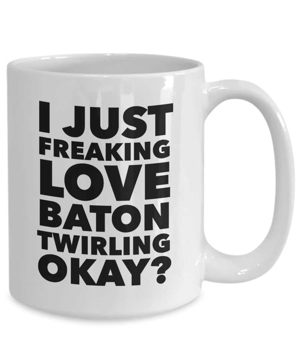 Baton Twirler Gifts I Just Freaking Love Baton Twirling Okay Funny Mug Ceramic Coffee Cup