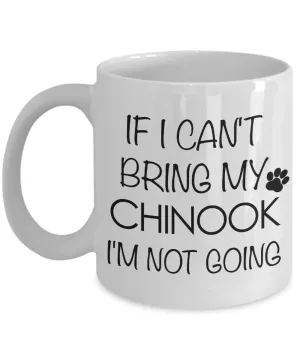 Chinook Dog Gifts  If I Can't Bring My Chinook I'm Not Going Mug Ceramic Coffee Cup
