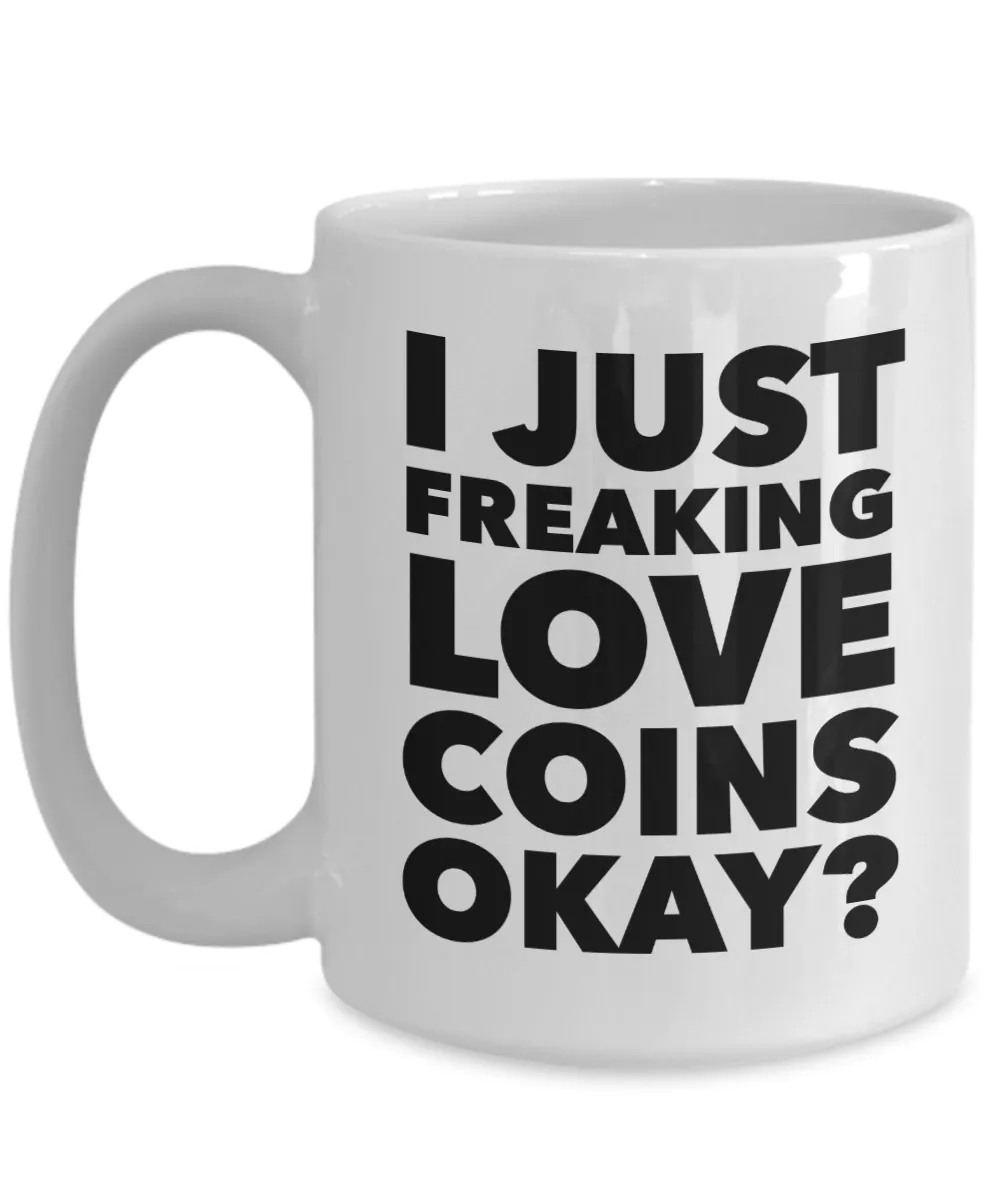 Coin Collector Gifts I Just Freaking Love Coins Okay Funny Mug Ceramic Coffee Cup