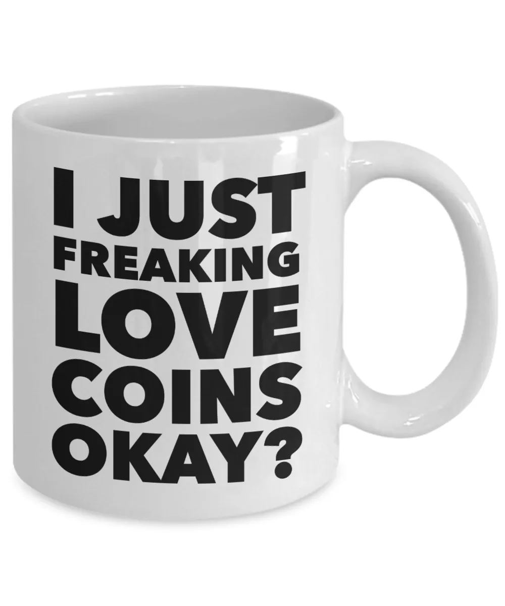 Coin Collector Gifts I Just Freaking Love Coins Okay Funny Mug Ceramic Coffee Cup
