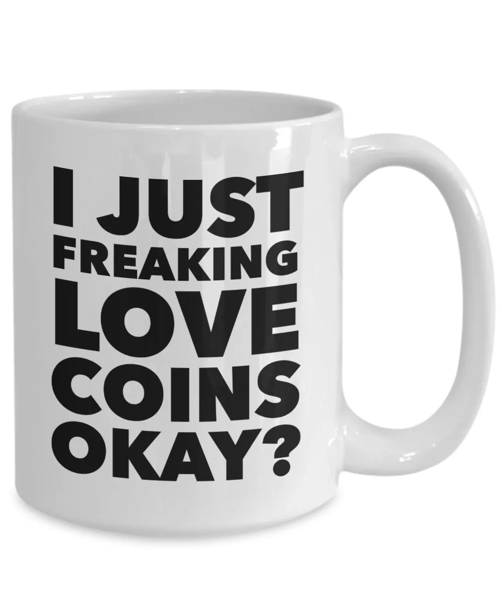 Coin Collector Gifts I Just Freaking Love Coins Okay Funny Mug Ceramic Coffee Cup
