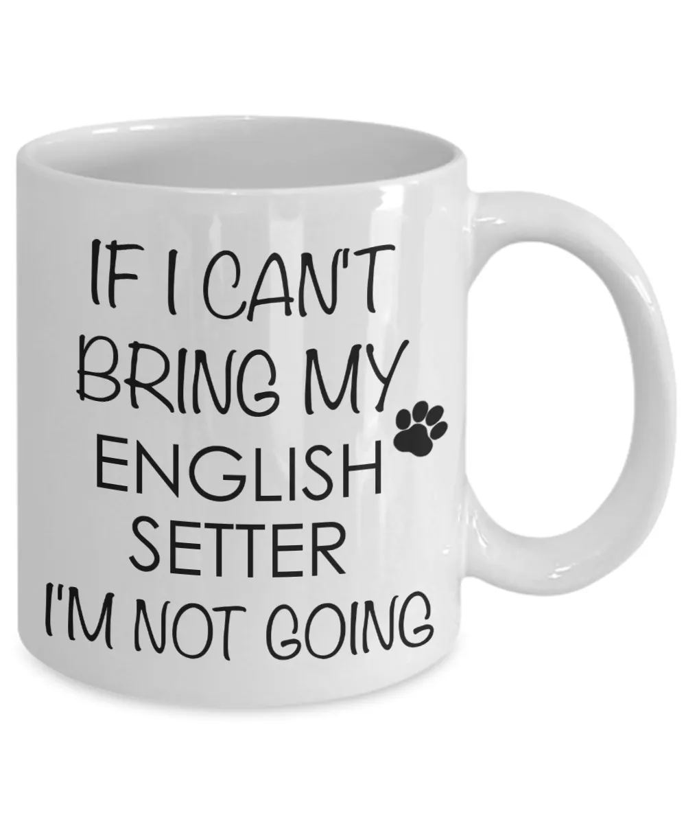 English Setter Dog Gifts If I Can't Bring My English Setter  I'm Not Going Mug Ceramic Coffee Cup