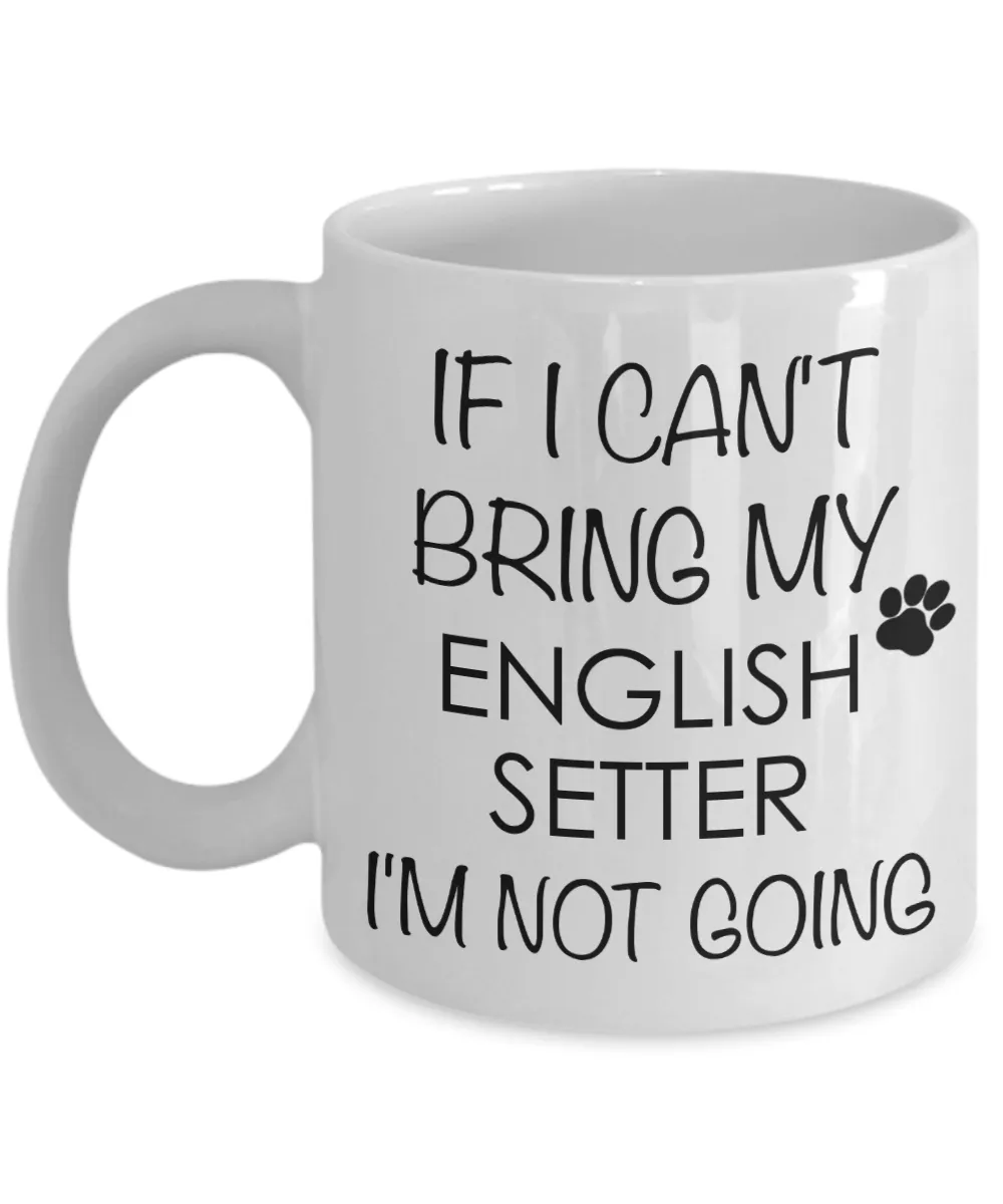 English Setter Dog Gifts If I Can't Bring My English Setter  I'm Not Going Mug Ceramic Coffee Cup