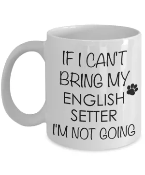 English Setter Dog Gifts If I Can't Bring My English Setter  I'm Not Going Mug Ceramic Coffee Cup