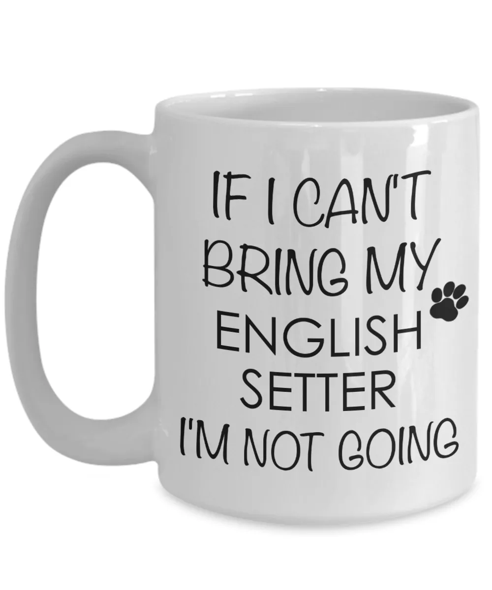 English Setter Dog Gifts If I Can't Bring My English Setter  I'm Not Going Mug Ceramic Coffee Cup