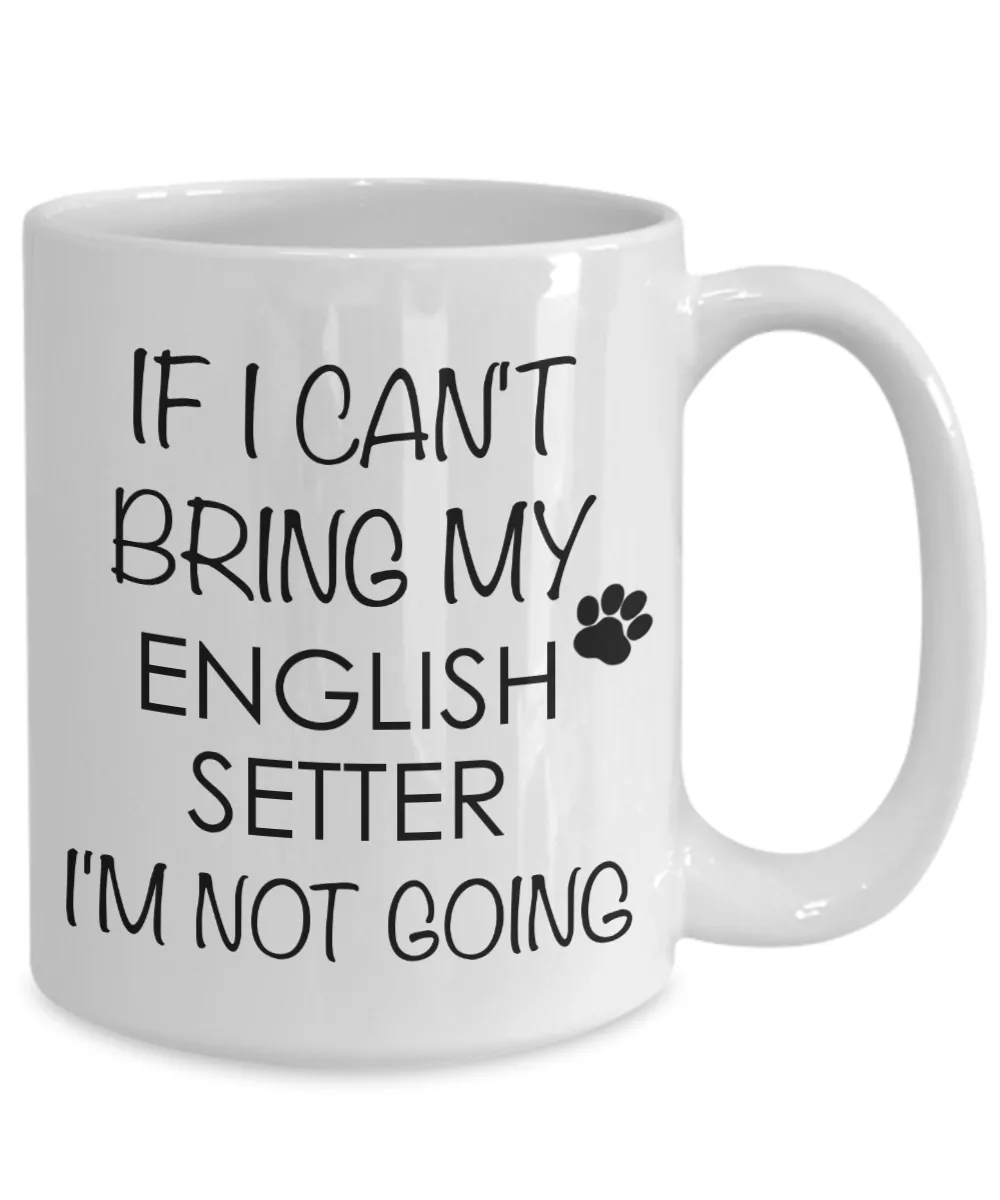English Setter Dog Gifts If I Can't Bring My English Setter  I'm Not Going Mug Ceramic Coffee Cup
