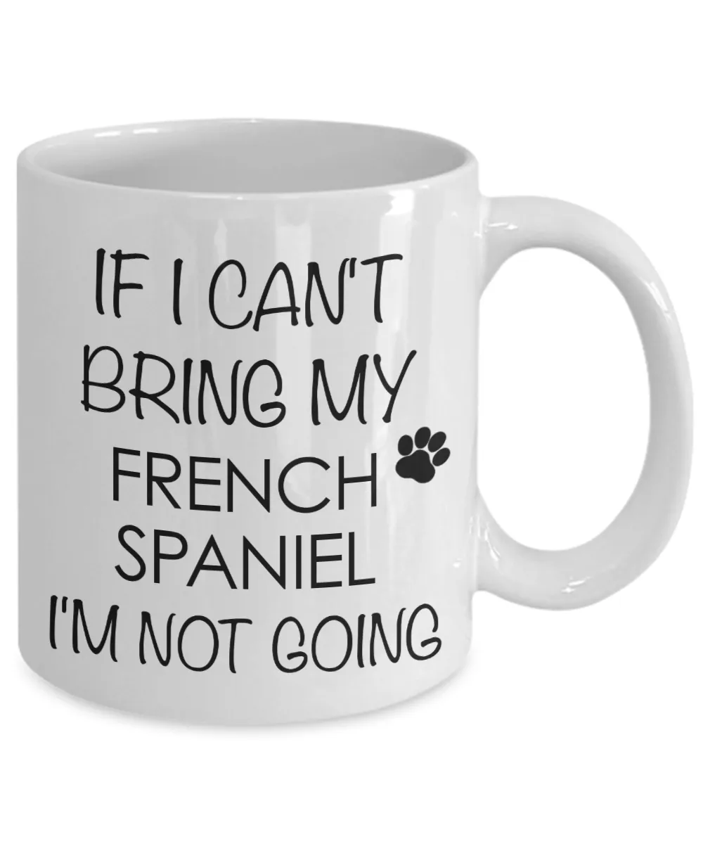 French Spaniel Dog Gifts If I Can't Bring My I'm Not Going Mug Ceramic Coffee Cup