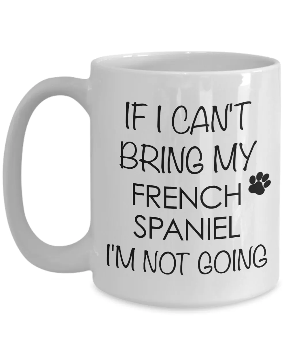 French Spaniel Dog Gifts If I Can't Bring My I'm Not Going Mug Ceramic Coffee Cup