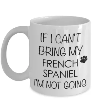 French Spaniel Dog Gifts If I Can't Bring My I'm Not Going Mug Ceramic Coffee Cup
