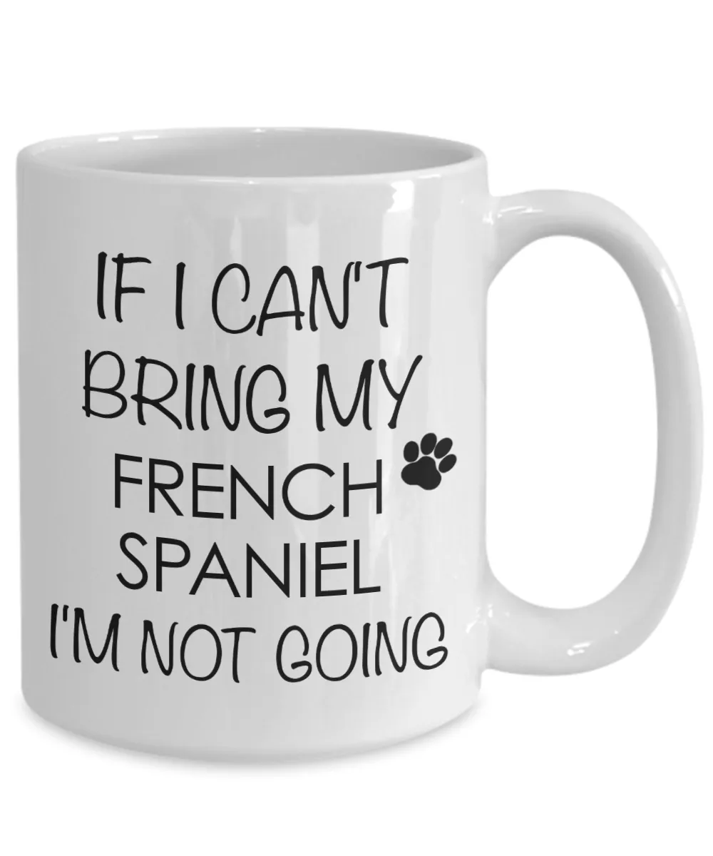 French Spaniel Dog Gifts If I Can't Bring My I'm Not Going Mug Ceramic Coffee Cup