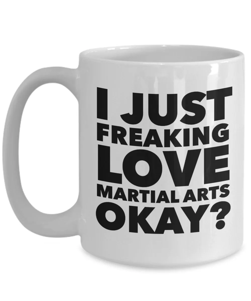 Martial Arts Gifts I Just Freaking Love Martial Arts Okay Funny Mug Ceramic Coffee Cup