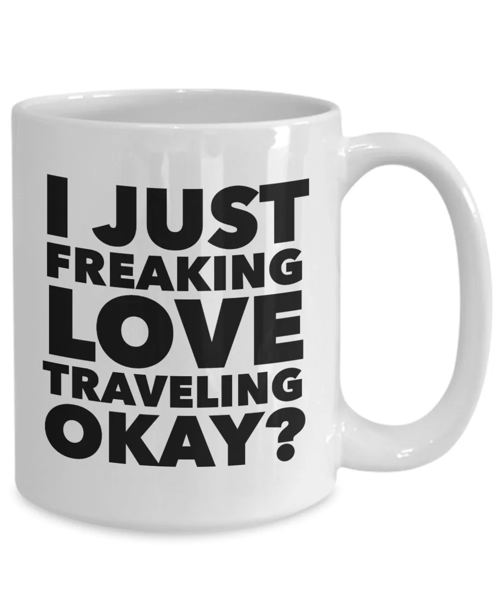 Traveler Gifts I Just Freaking Love Travelling Okay Funny Mug Ceramic Coffee Cup