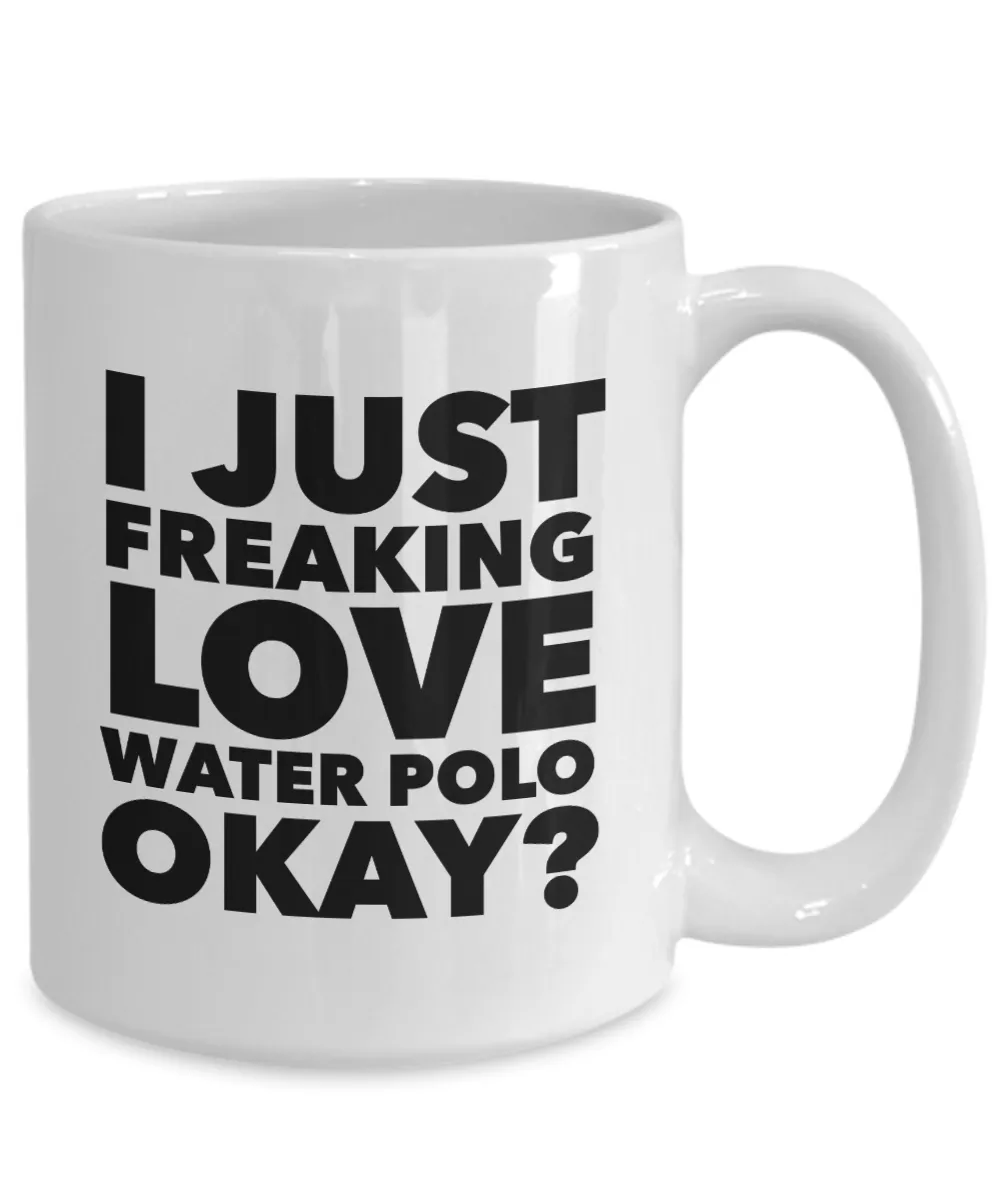Water Polo Gifts I Just Freaking Love Water Polo Okay Funny Mug Ceramic Coffee Cup