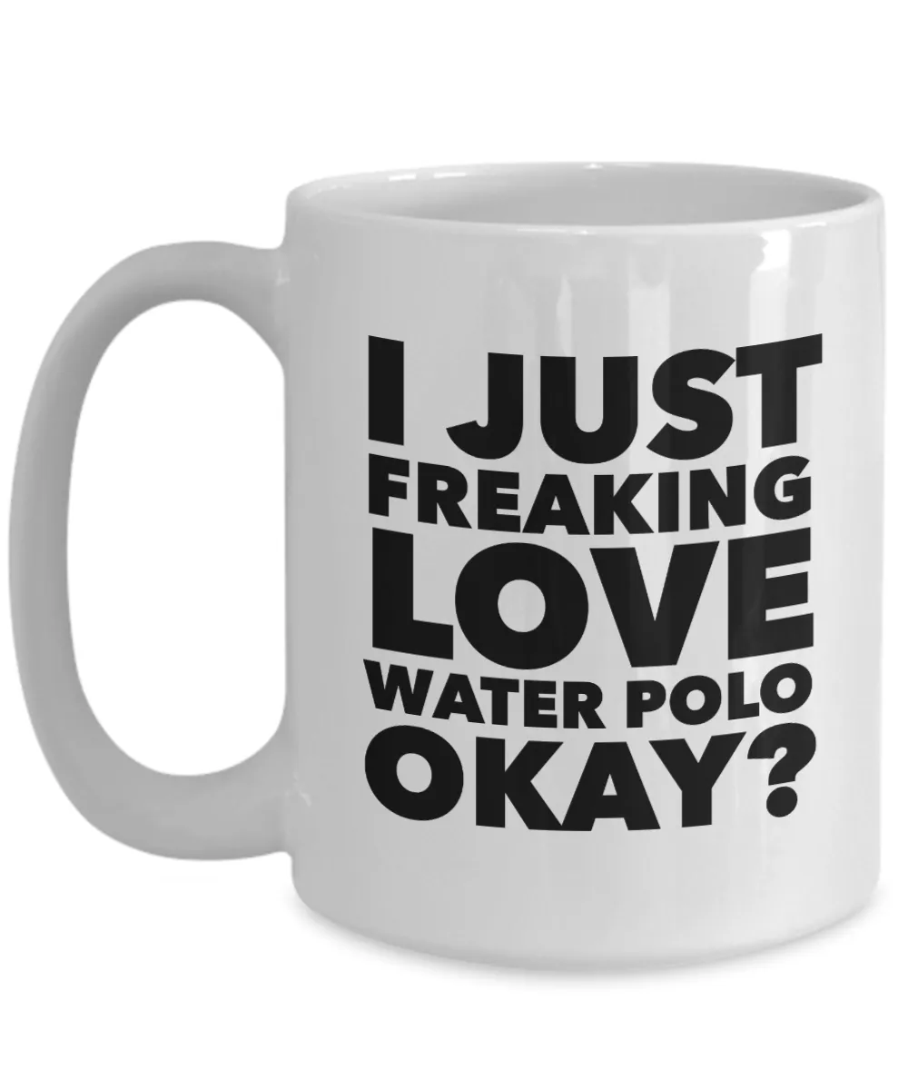 Water Polo Gifts I Just Freaking Love Water Polo Okay Funny Mug Ceramic Coffee Cup